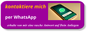 kontaktiere mich      per WhatsApp erhalte von mir eine rasche Antwort auf Dein Anliegen