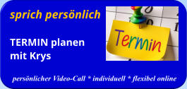 sprich persönlich TERMIN planenmit Krys  persönlicher Video-Call * individuell * flexibel online