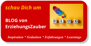 schau Dich um BLOG vonErziehungsZauber  Inspiration * Gedanken * Erfahrungen * Learnings