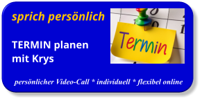 sprich persönlich TERMIN planenmit Krys  persönlicher Video-Call * individuell * flexibel online
