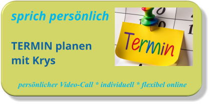 sprich persönlichTERMIN planenmit Krys   persönlicher Video-Call * individuell * flexibel online